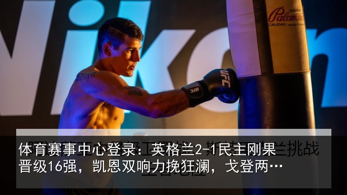 体育赛事中心登录:英格兰2-1民主刚果晋级16强,凯恩双响力挽狂澜,戈登两助攻