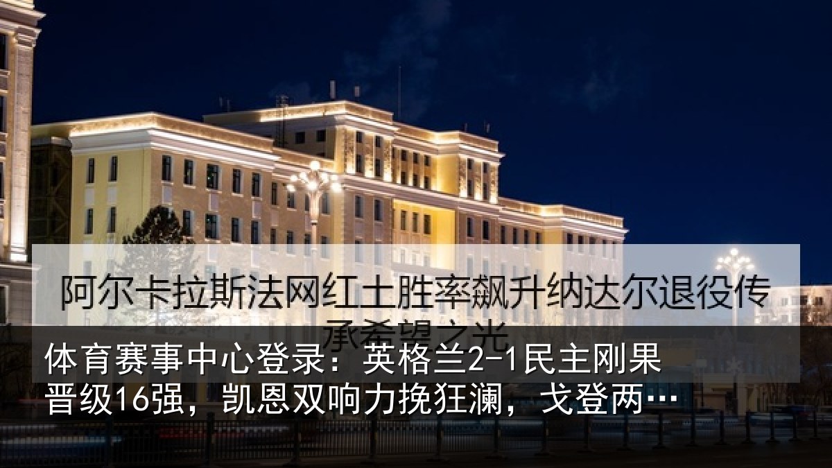 体育赛事中心登录:英格兰2-1民主刚果晋级16强,凯恩双响力挽狂澜,戈登两助攻