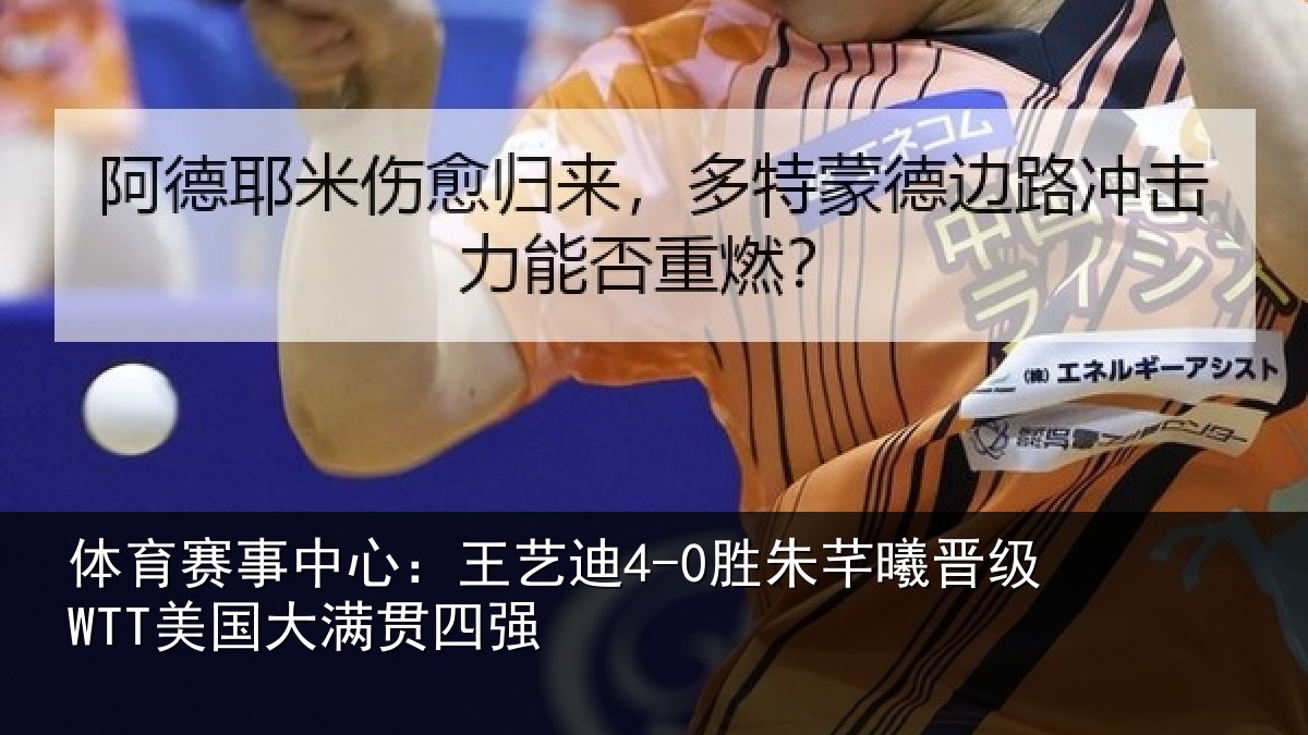 体育赛事中心:王艺迪4-0胜朱芊曦晋级WTT美国大满贯四强