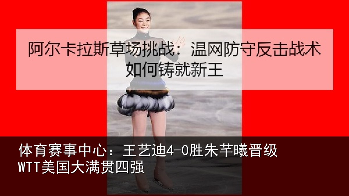 体育赛事中心:王艺迪4-0胜朱芊曦晋级WTT美国大满贯四强